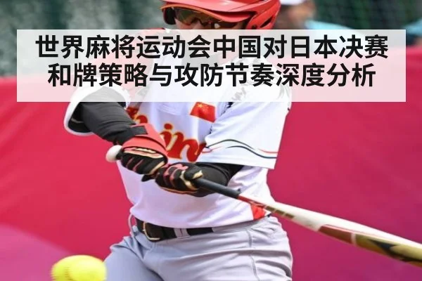 世界麻将运动会中国对日本决赛和牌策略与攻防节奏深度分析