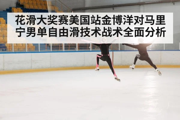 花滑大奖赛美国站金博洋对马里宁男单自由滑技术战术全面分析